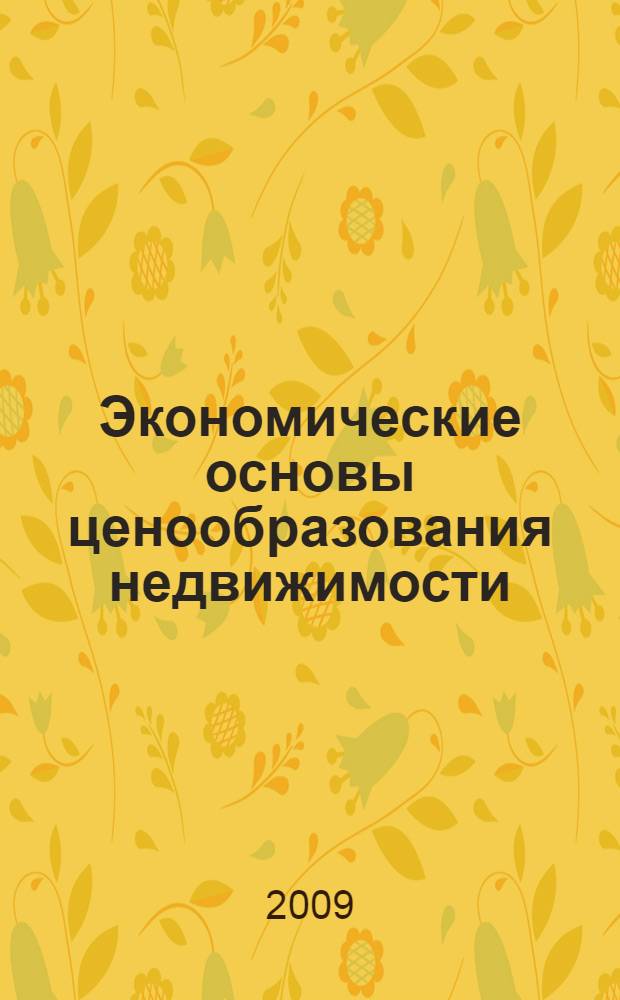 Экономические основы ценообразования недвижимости : учебное пособие : для студентов специальности 270115 Экспертиза и управление недвижимостью, 08.00.05 Экономика и управление народным хозяйством (строительство)