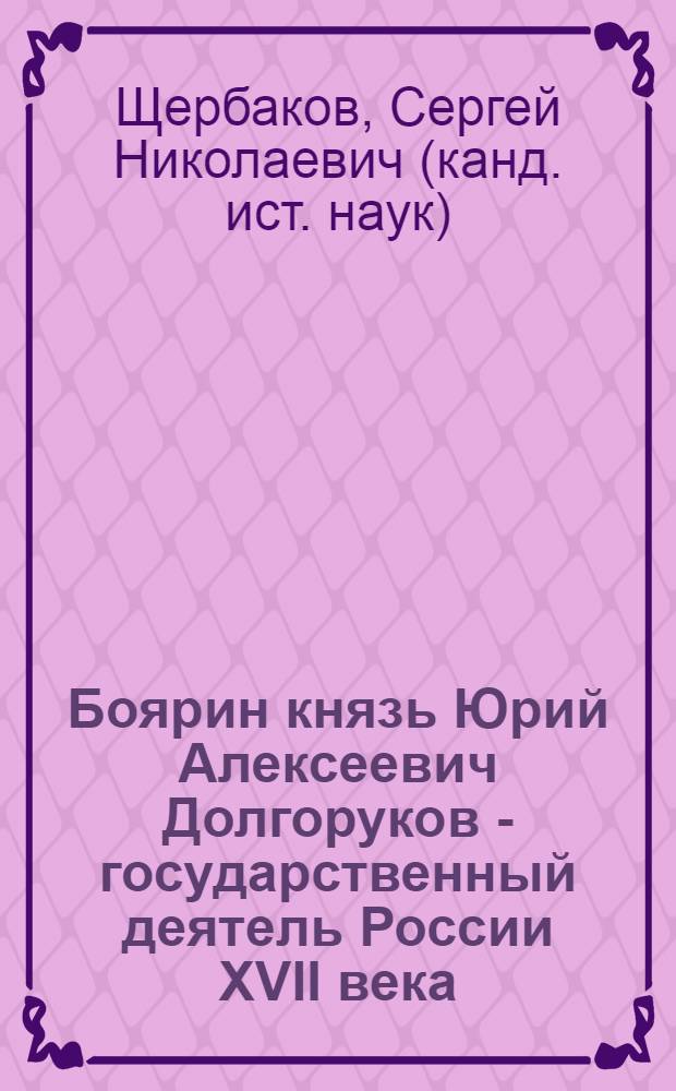 Боярин князь Юрий Алексеевич Долгоруков - государственный деятель России XVII века