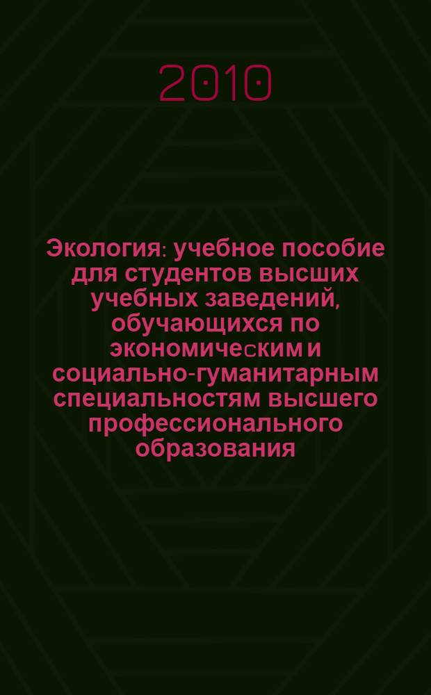 Экология : учебное пособие для студентов высших учебных заведений, обучающихся по экономичеcким и социально-гуманитарным специальностям высшего профессионального образования