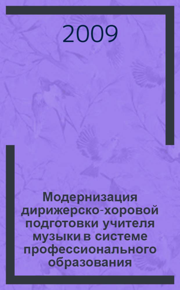 Модернизация дирижерско-хоровой подготовки учителя музыки в системе профессионального образования : материалы IV Международной научно-практической конференции