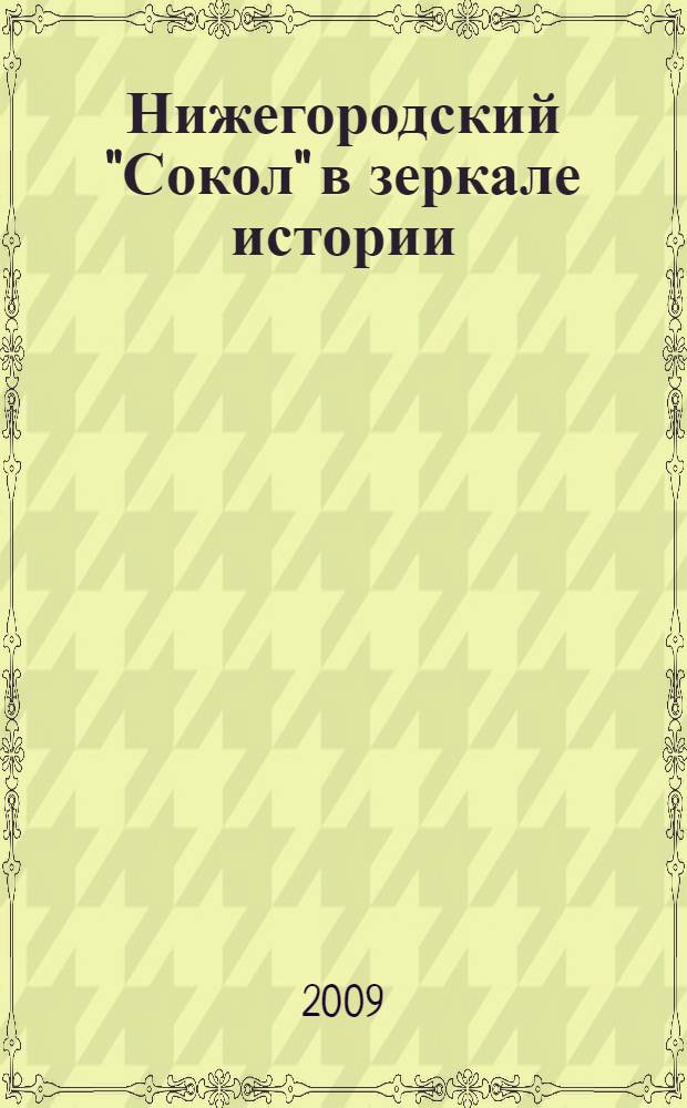 Нижегородский "Сокол" в зеркале истории : опыт историографии Нижегородского авиастроительного завода "Сокол", (1932-2007 гг.) : монография