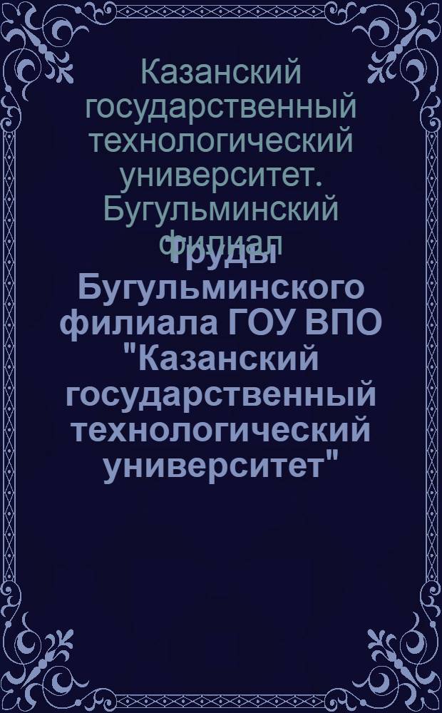 Труды Бугульминского филиала ГОУ ВПО "Казанский государственный технологический университет" : сборник научно-методических статей