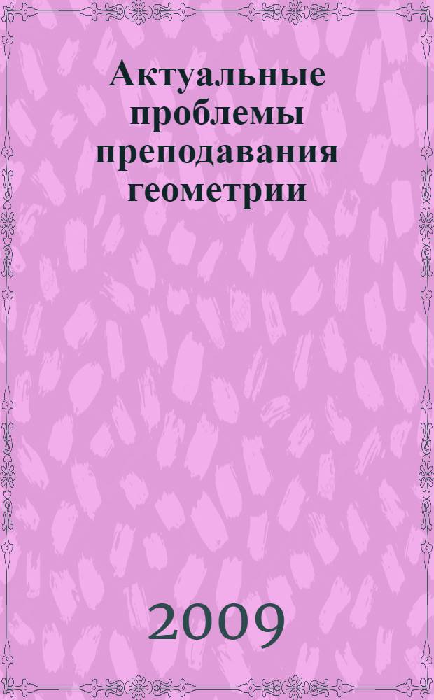 Актуальные проблемы преподавания геометрии : материалы научно-практической конференции (2-3 октября 2009 г., г. Пермь)