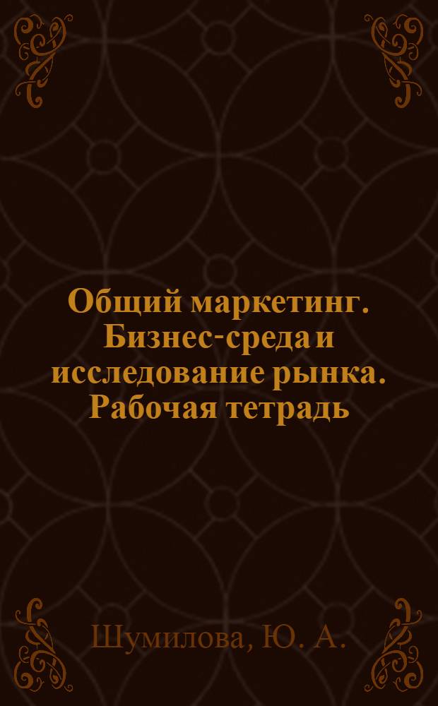 Общий маркетинг. Бизнес-среда и исследование рынка. Рабочая тетрадь