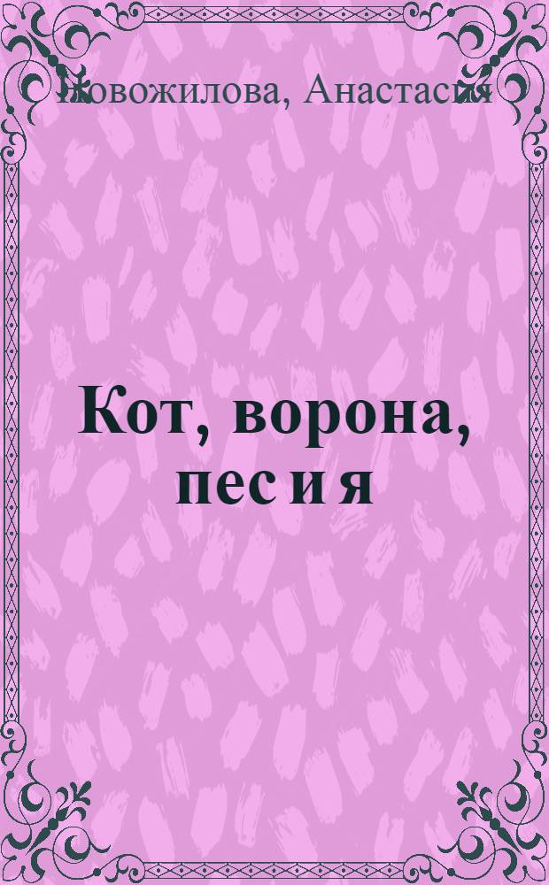 Кот, ворона, пес и я : сборник стихов