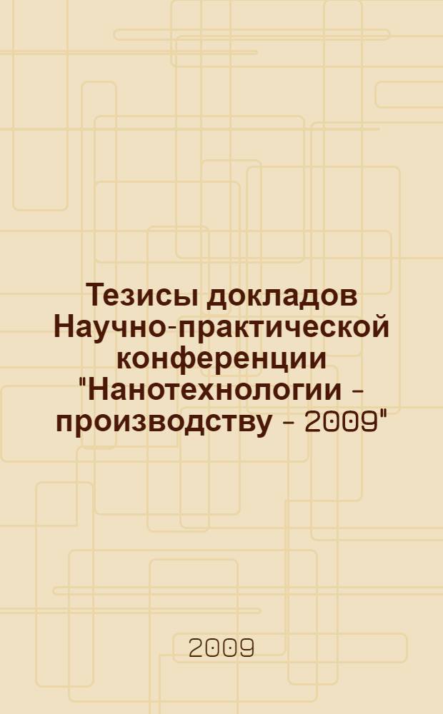 Тезисы докладов Научно-практической конференции "Нанотехнологии - производству - 2009", 1-3 декабря 2009 г.