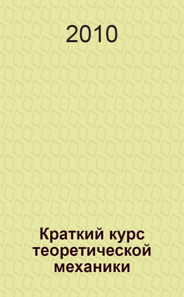 Краткий курс теоретической механики : учебник для студентов высших технических учебных заведений