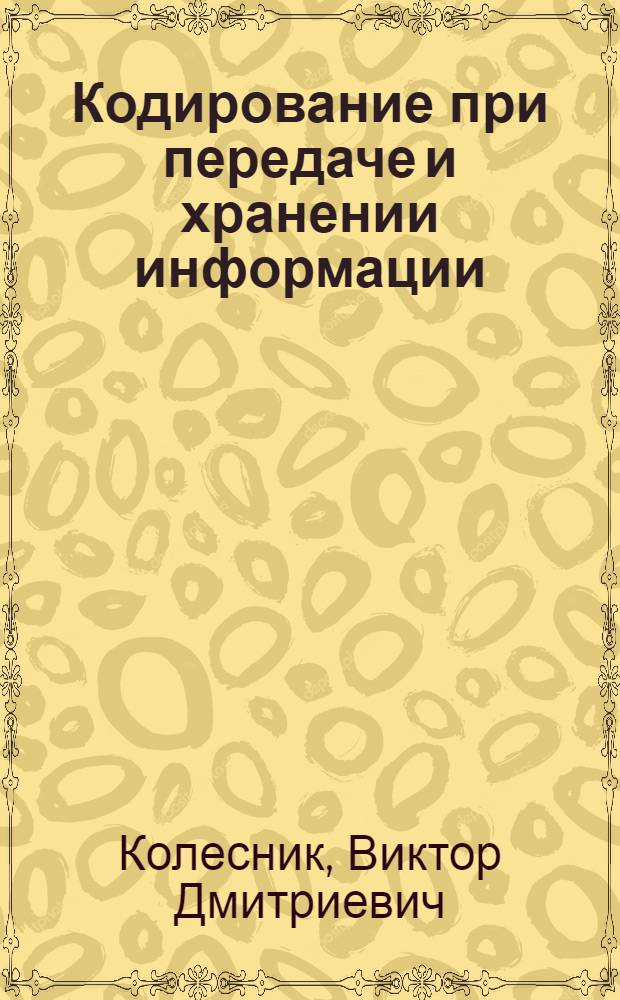 Кодирование при передаче и хранении информации (Алгебраическая теория блоковых кодов) : учебное пособие для студентов высших учебных заведений, обучающихся по направлению "Информатика и вычислительная техника" специальности "Автоматизированные системы обработки информации и управления"