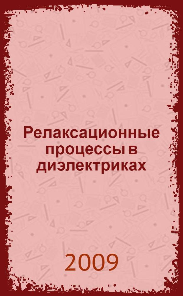 Релаксационные процессы в диэлектриках : монография