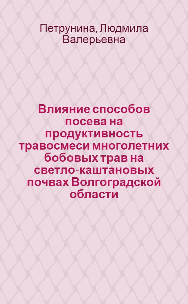 Влияние способов посева на продуктивность травосмеси многолетних бобовых трав на светло-каштановых почвах Волгоградской области : автореф. дис. на соиск. учен. степ. канд. с.-х. наук : специальность 06.01.09 <Растениеводство>