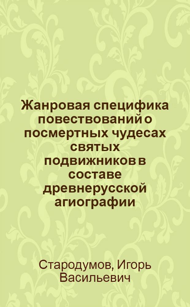 Жанровая специфика повествований о посмертных чудесах святых подвижников в составе древнерусской агиографии : автореф. дис. на соиск. учен. степ. канд. филол. наук : специальность 10.01.01 <Рус. лит.>