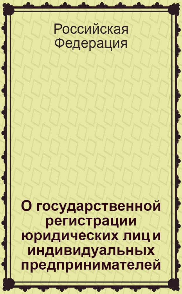 О государственной регистрации юридических лиц и индивидуальных предпринимателей : федеральный закон : (собрание законодательства Российской Федерации, 2001, № 33, часть 1, ст. 3431) : в редакции Федеральных законов: от 23 июня 2003 года N° 76-ФЗ (СЗ РФ, 2003, N° 26, ст. 2565) и др. : принят Государственной Думой 13 июля 2001 года : одобрен Советом Федерации 20 июля 2001 года