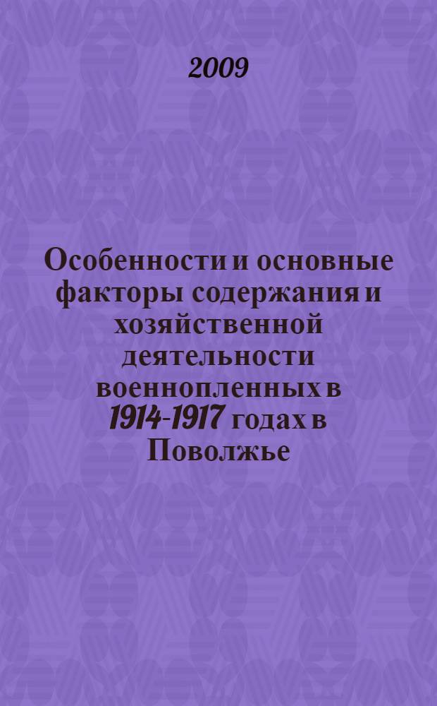 Особенности и основные факторы содержания и хозяйственной деятельности военнопленных в 1914-1917 годах в Поволжье : автореф. дис. на соиск. учен. степ. канд. ист. наук : специальность 07.00.02 <Отечеств. история>