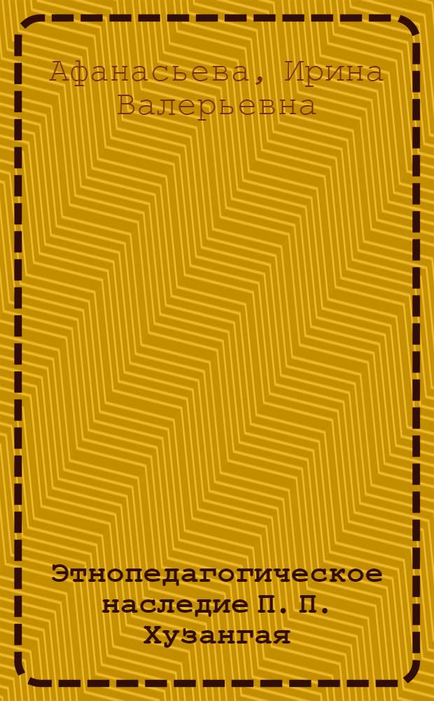 Этнопедагогическое наследие П. П. Хузангая : автореф. дис. на соиск. учен. степ. канд. пед. наук : специальность 13.00.01 <Общ. педагогика, история педагогики и образования>