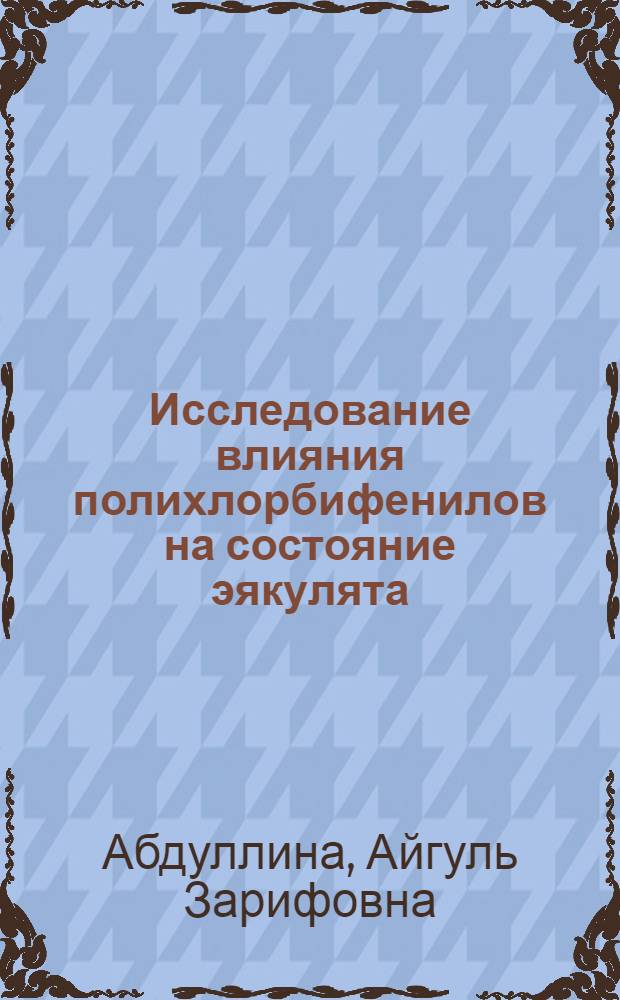 Исследование влияния полихлорбифенилов на состояние эякулята : ( экспериментальное исследование на примере совола) : автореф. дис. на соиск. учен. степ. канд. мед. наук : специальность 14.00.50 <Медицина труда>