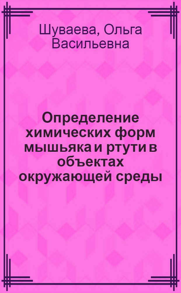 Определение химических форм мышьяка и ртути в объектах окружающей среды : автореф. дис. на соиск. учен. степ. д-ра хим. наук : специальность 02.00.02 <Аналит. химия>