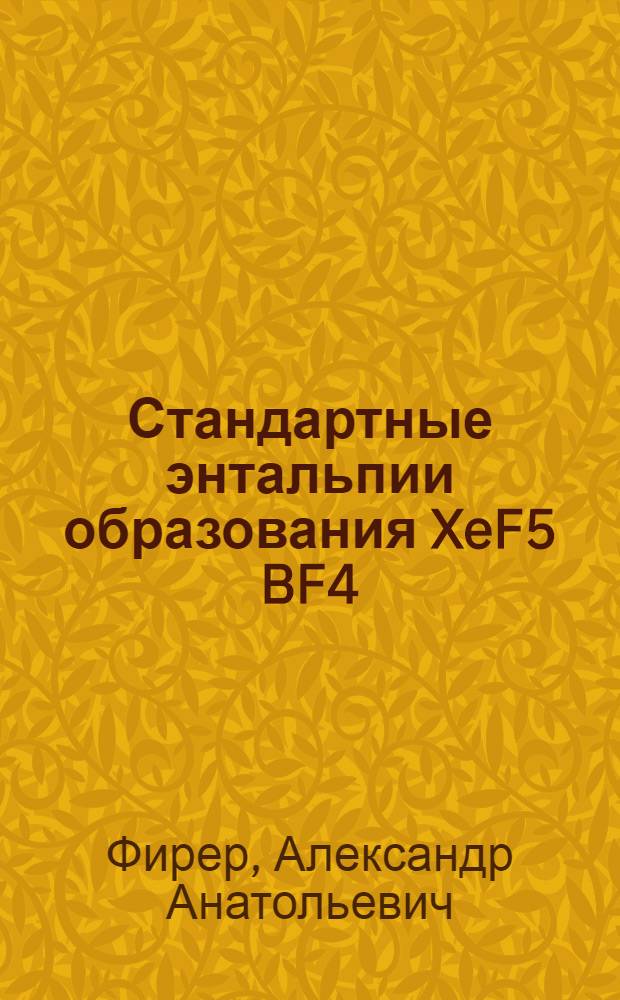 Стандартные энтальпии образования XeF5[BF4](k), (XeF5)2[Mnf6](k), (ClOF2)2[MnF6](k) и ClOF2[BF4](k) при 298,15 К : автореф. дис. на соиск. учен. степ. канд. хим. наук : специальность 02.00.01 <Неорган. химия> : специальность 02.00.04 <Физ. химия>