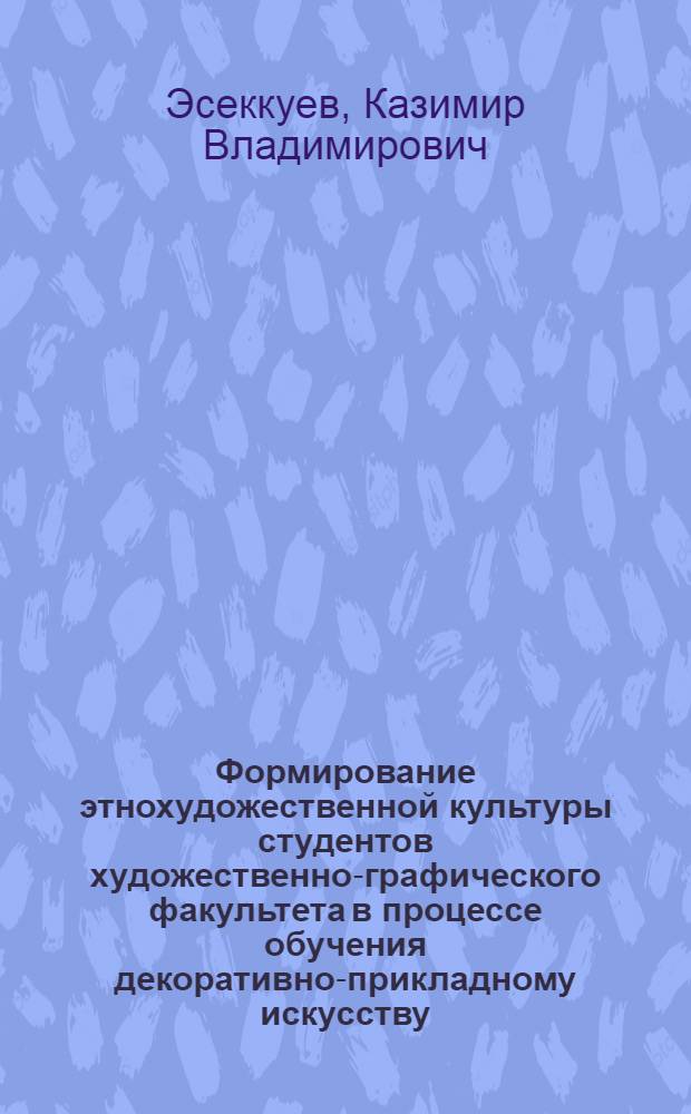 Формирование этнохудожественной культуры студентов художественно-графического факультета в процессе обучения декоративно-прикладному искусству : автореф. дис. на соиск. учен. степ. канд. пед. наук : специальность 13.00.08 <Теория и методика проф. образования>