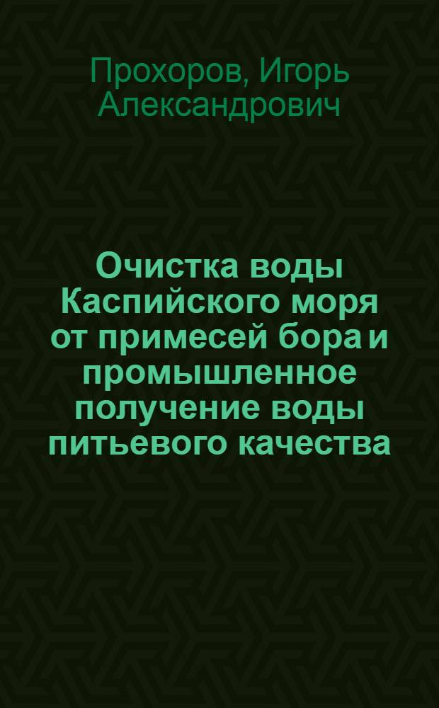 Очистка воды Каспийского моря от примесей бора и промышленное получение воды питьевого качества : автореф. дис. на соиск. учен. степ. канд. техн. наук : специальность 05.17.01 <Технология неорган. веществ>