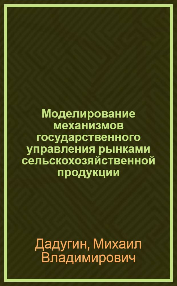 Моделирование механизмов государственного управления рынками сельскохозяйственной продукции : автореф. дис. на соиск. учен. степ. канд. экон. наук : специальность 08.00.13 <Мат. и инструм. методы экономики>