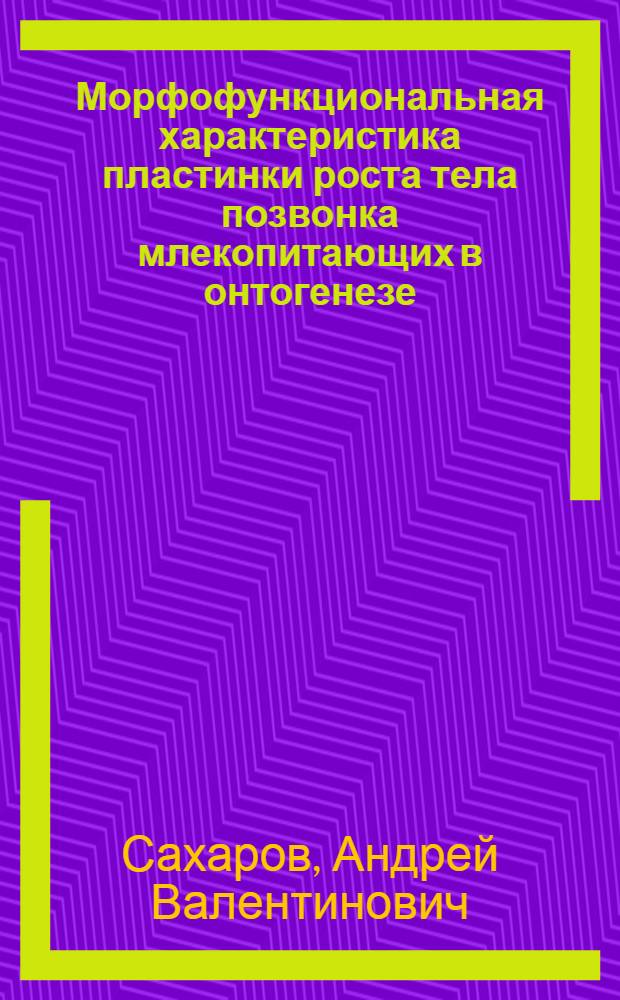 Морфофункциональная характеристика пластинки роста тела позвонка млекопитающих в онтогенезе : автореф. дис. на соиск. учен. степ. д-ра биол. наук : специальность 16.00.02 <Патология, онкология и морфология животных>