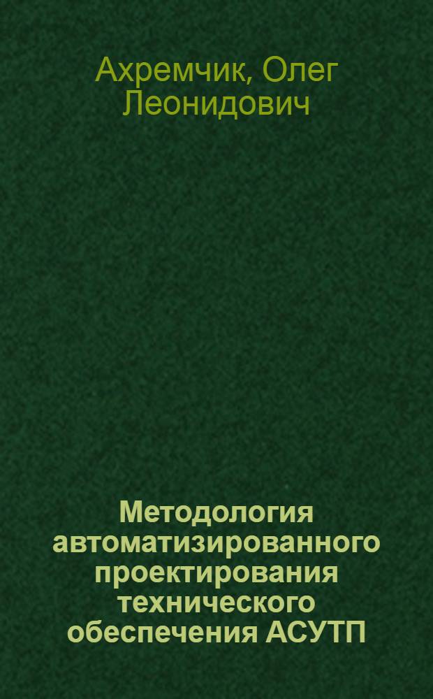 Методология автоматизированного проектирования технического обеспечения АСУТП : автореф. дис. на соиск. учен. степ. д-ра техн. наук : специальность 05.13.12 <Системы автоматизации проектирования> : специальность 05.13.06 <Автоматизация и упр. технол. процессами и пр-вами>
