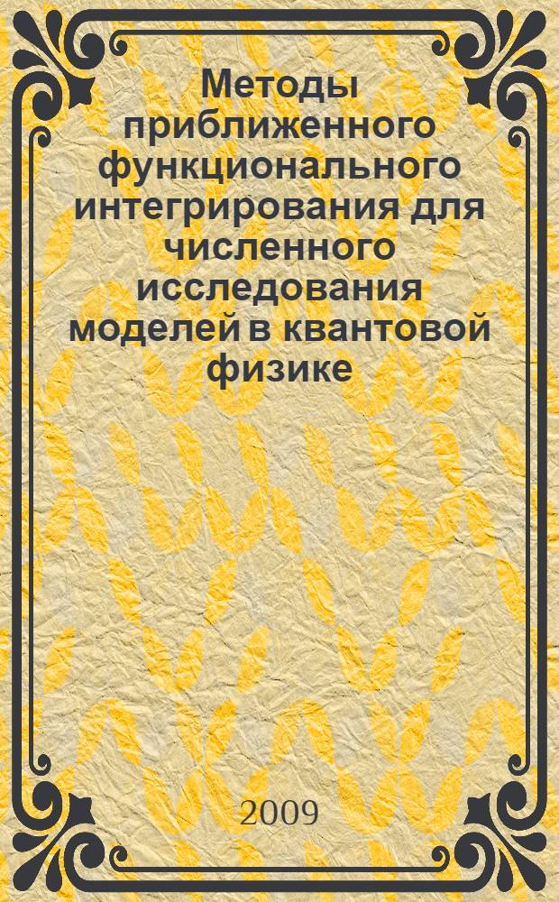 Методы приближенного функционального интегрирования для численного исследования моделей в квантовой физике : автореф. дис. на соиск. учен. степ. д-ра физ.-мат. наук : специальность 05.13.18 <Мат. моделирование, числ. методы и комплексы программ>