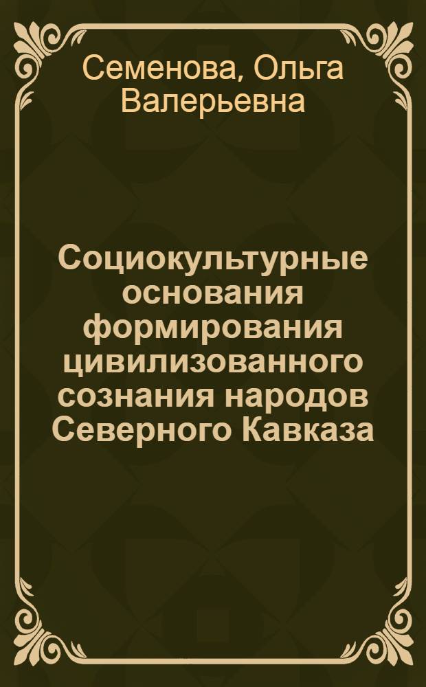 Социокультурные основания формирования цивилизованного сознания народов Северного Кавказа : автореф. дис. на соиск. учен. степ. канд. филос. наук : специальность 24.00.01 <Теория и история культуры>