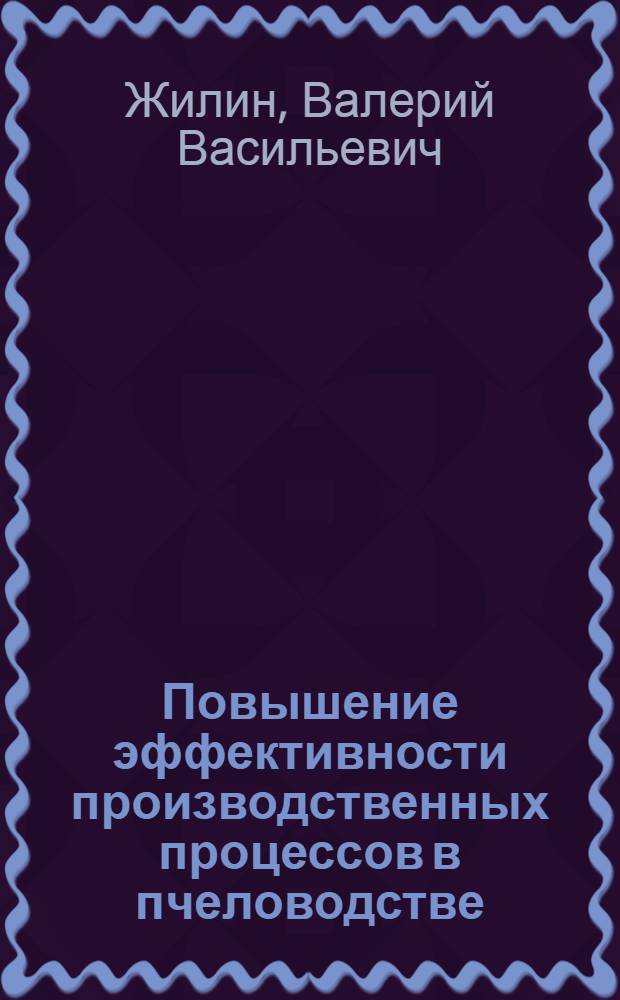 Повышение эффективности производственных процессов в пчеловодстве : (теория, методология, практика) : автореф. дис. на соиск. учен. степ. д-ра экон. наук : специальность 08.00.05 <Экономика и упр. нар. хоз-вом>