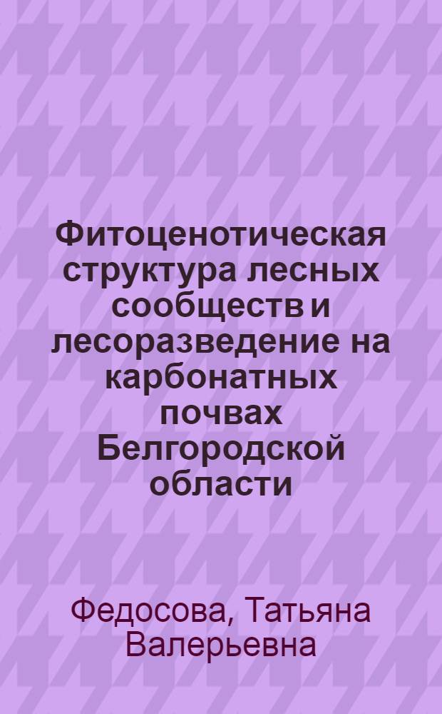 Фитоценотическая структура лесных сообществ и лесоразведение на карбонатных почвах Белгородской области : (на примере Шебекинского лесничества) : автореф. дис. на соиск. учен. степ. канд. с.-х. наук : специальность 06.03.01 <Лесные культуры, селекция, семеноводство>