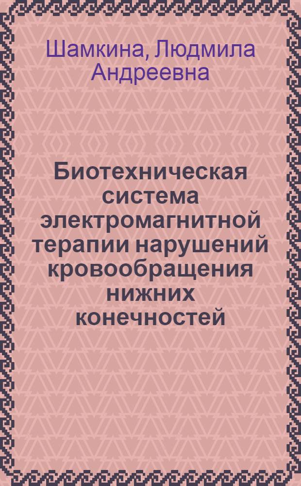 Биотехническая система электромагнитной терапии нарушений кровообращения нижних конечностей : автореф. дис. на соиск. учен. степ. канд. техн. наук : специальность 05.11.17 <Приборы, системы и изделия мед. назначения>