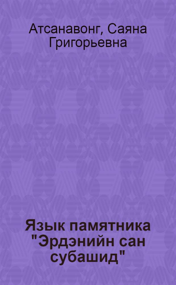 Язык памятника "Эрдэнийн сан субашид" : автореф. дис. на соиск. учен. степ. канд. филол. наук : специальность 10.02.22 <Яз. народов зарубеж. стран Европы, Азии, Африки, аборигенов Америки и Австралии>
