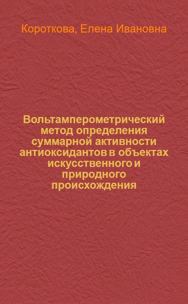 Вольтамперометрический метод определения суммарной активности антиоксидантов в объектах искусственного и природного происхождения : автореф. дис. на соиск. учен. степ. д-ра хим. наук : специальность 02.00.02 <Аналит. химия>