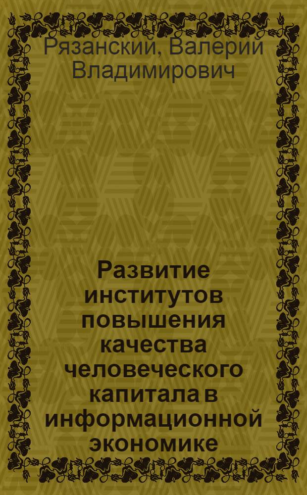 Развитие институтов повышения качества человеческого капитала в информационной экономике : автореф. дис. на соиск. учен. степ. канд. экон. наук : специальность 08.00.01 <Экон. теория>