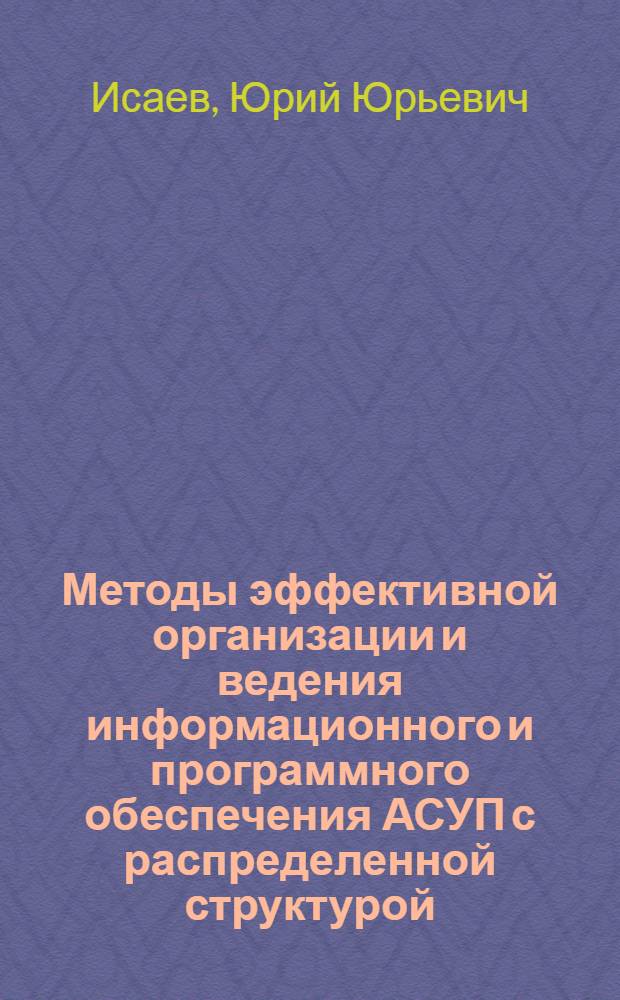 Методы эффективной организации и ведения информационного и программного обеспечения АСУП с распределенной структурой : автореф. дис. на соиск. учен. степ. канд. техн. наук : специальность 05.13.06 <Автоматизация и упр. технол. процессами и пр-вами>