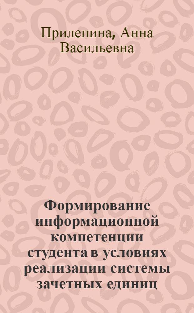 Формирование информационной компетенции студента в условиях реализации системы зачетных единиц : автореф. дис. на соиск. учен. степ. канд. пед. наук : специальность 13.00.01 <Общ. педагогика, история педагогики и образования>