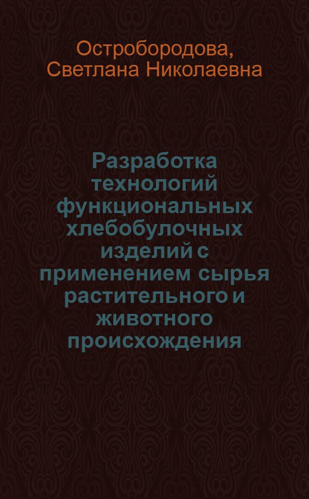 Разработка технологий функциональных хлебобулочных изделий с применением сырья растительного и животного происхождения : автореф. дис. на соиск. учен. степ. канд. техн. наук : специальность 05.18.01 <Технология обраб., хранения и перераб. злаковых, бобовых культур, крупяных продуктов, плодоовощной продукции и виноградарства>