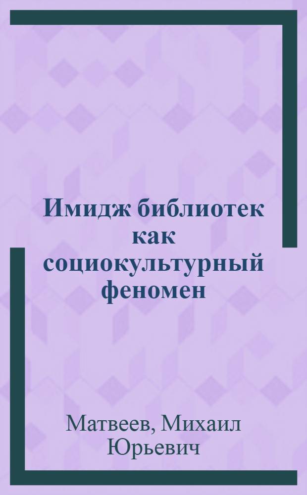 Имидж библиотек как социокультурный феномен : автореф. дис. на соиск. учен. степ. д-ра пед. наук : специальность 05.25.03 <Библиотековедение, библиографоведение и книговедение>