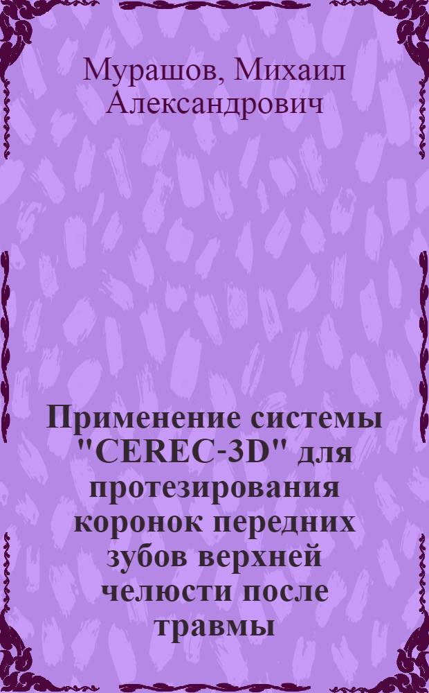 Применение системы "CEREC-3D" для протезирования коронок передних зубов верхней челюсти после травмы : автореф. дис. на соиск. учен. степ. канд. мед. наук : специальность 14.00.21 <Стоматология>
