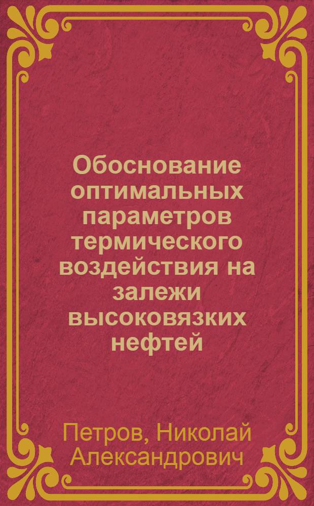 Обоснование оптимальных параметров термического воздействия на залежи высоковязких нефтей : автореф. дис. на соиск. учен. степ. канд. техн. наук : специальность 25.00.17 <Разраб. и эксплуатация нефтяных и газовых месторождений>