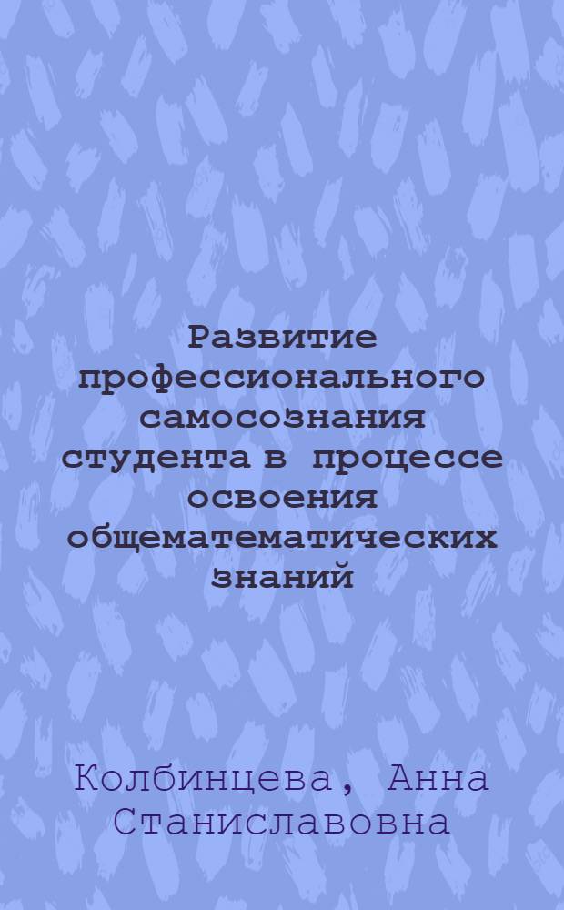 Развитие профессионального самосознания студента в процессе освоения общематематических знаний : автореф. дис. на соиск. учен. степ. канд. пед. наук : специальность 13.00.01 <Общ. педагогика, история педагогики и образования>