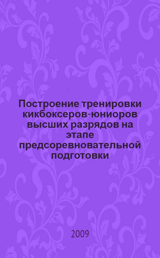 Построение тренировки кикбоксеров-юниоров высших разрядов на этапе предсоревновательной подготовки : автореф. дис. на соиск. учен. степ. канд. пед. наук : специальность 13.00.04 <Теория и методика физ. воспитания, спортив. тренировки, оздоровит. и адаптив. физ. культуры>