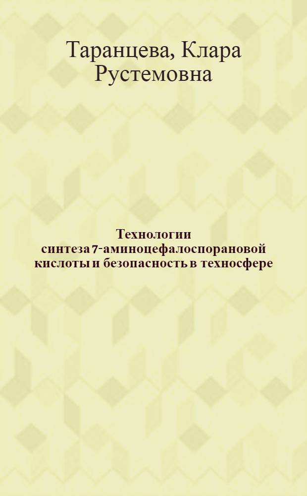 Технологии синтеза 7-аминоцефалоспорановой кислоты и безопасность в техносфере : монография