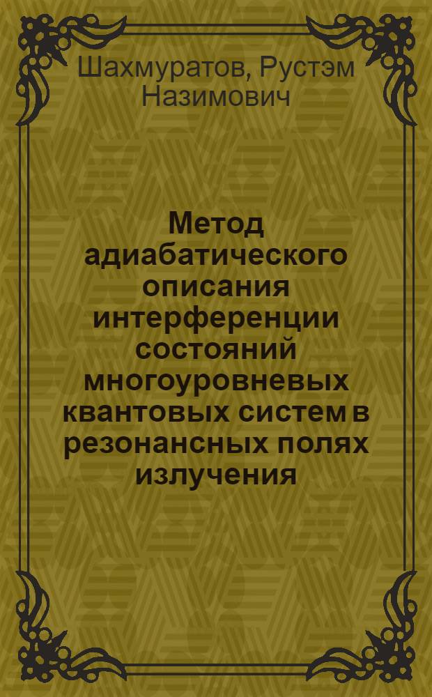 Метод адиабатического описания интерференции состояний многоуровневых квантовых систем в резонансных полях излучения : автореф. дис. на соиск. учен. степ. д-ра физ.-мат. наук : специальность 01.04.05 <Оптика>