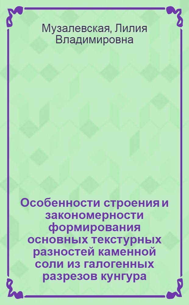 Особенности строения и закономерности формирования основных текстурных разностей каменной соли из галогенных разрезов кунгура : (Западное и Северо-Западное обрамление Прикаспийской впадины) : автореф. дис. на соиск. учен. степ. канд. геол.-минерал. наук : специальность 25.00.01 <Общ. и регион. геология>