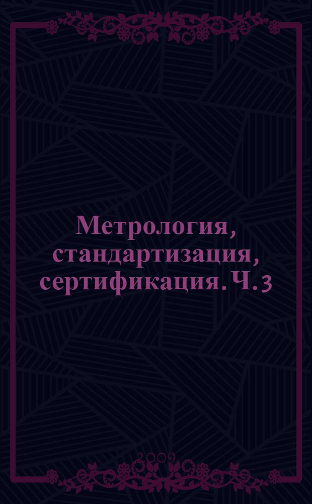 Метрология, стандартизация, сертификация. Ч. 3 : Метрология