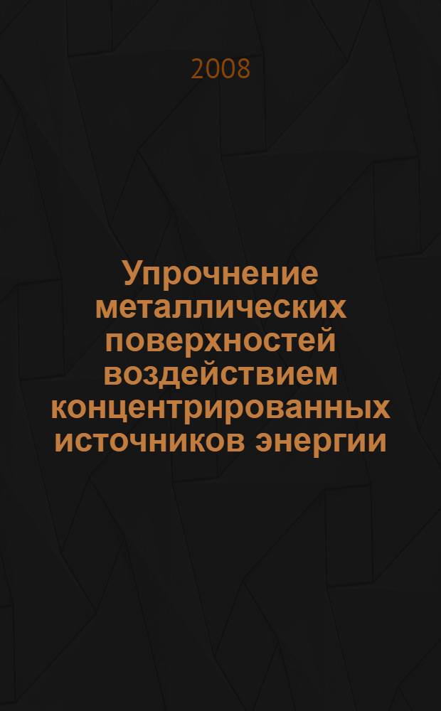 Упрочнение металлических поверхностей воздействием концентрированных источников энергии : монография
