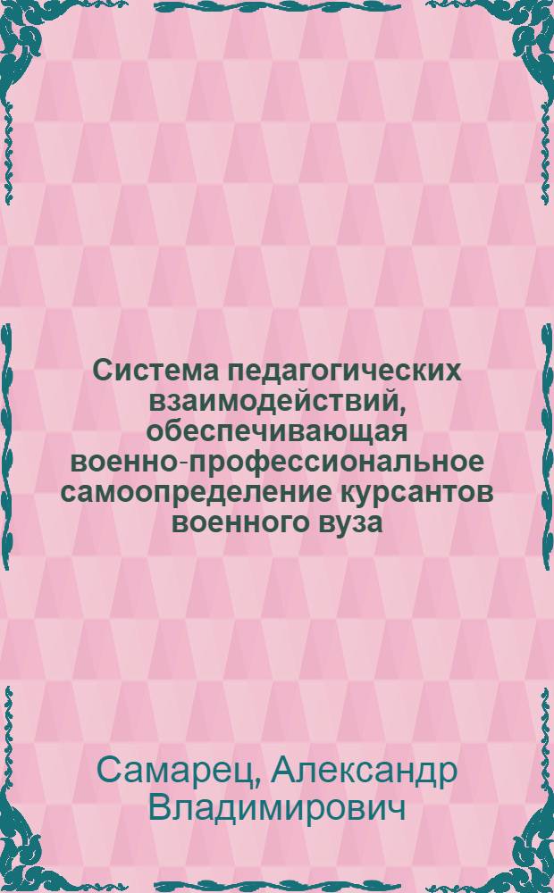 Система педагогических взаимодействий, обеспечивающая военно-профессиональное самоопределение курсантов военного вуза : автореф. дис. на соиск. учен. степ. канд. пед. наук : специальность 13.00.08 <Теория и методика проф. образования>