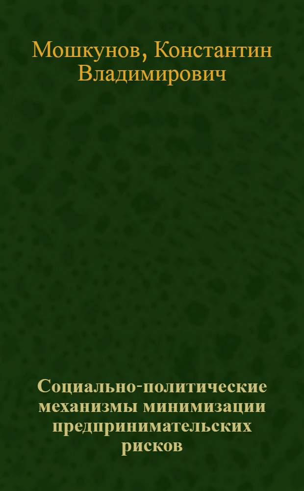 Социально-политические механизмы минимизации предпринимательских рисков : автореф. дис. на соиск. учен. степ. канд. социол. наук : специальность 23.00.02 <Полит. ин-ты, этнополит. конфликтология, нац. и полит. процессы и технологии>