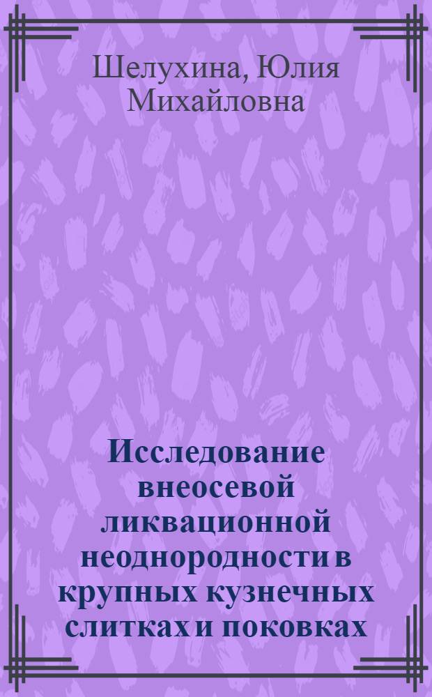 Исследование внеосевой ликвационной неоднородности в крупных кузнечных слитках и поковках : автореф. дис. на соиск. учен. степ. канд. техн. наук : специальность 05.16.02 <Металлургия чер., цв. и ред. металлов>